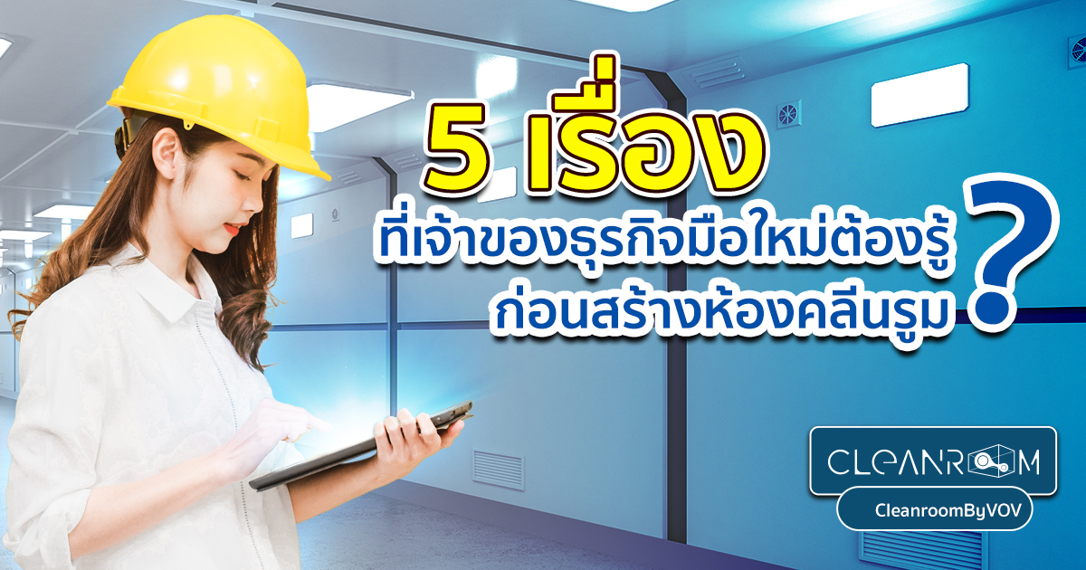 5 เรื่อง เจ้าของธุรกิจมือใหม่ต้องรู้ ก่อนสร้างห้องคลีนรูม