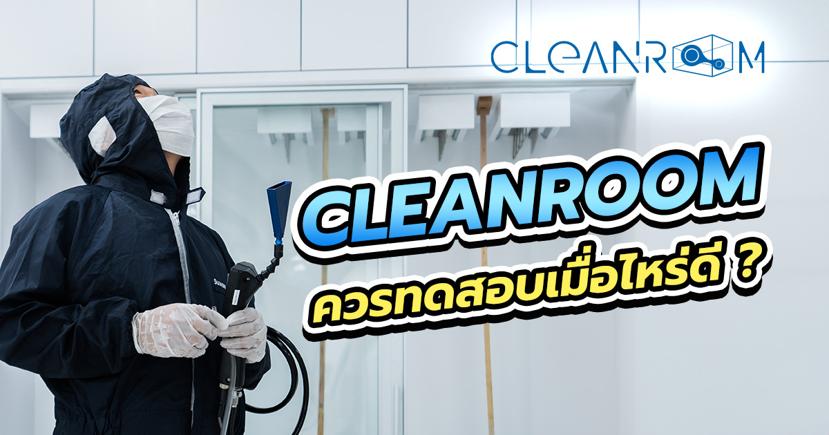 Cleanroom ควรทดสอบเมื่อไหร่ ทำอย่างไร และวิธีไหนแม่นยำสุด